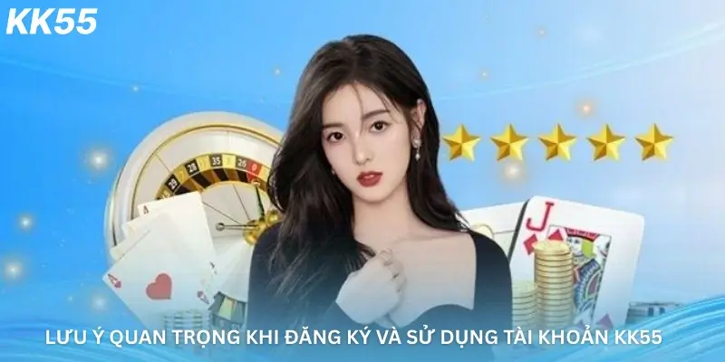 Lưu ý quan trọng khi đăng ký và sử dụng tài khoản Kk55