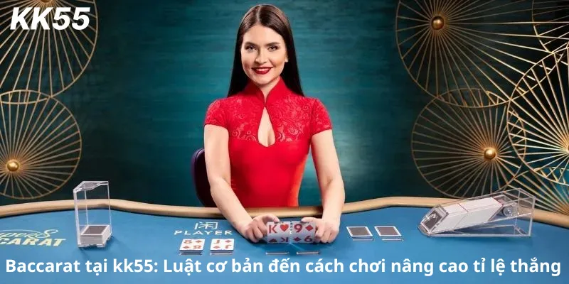 Baccarat tại kk55: Luật cơ bản đến cách chơi nâng cao tỉ lệ thắng