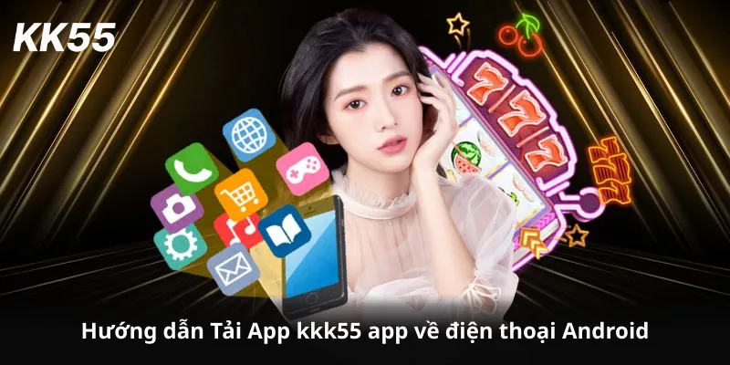 Hướng dẫn Tải App kkk55 app về điện thoại Android