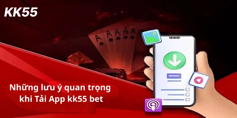 Những lưu ý quan trọng khi Tải App kk55 bet
