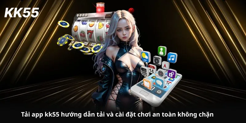 Tải app kk55 hướng dẫn tải và cài đặt chơi an toàn không chặn